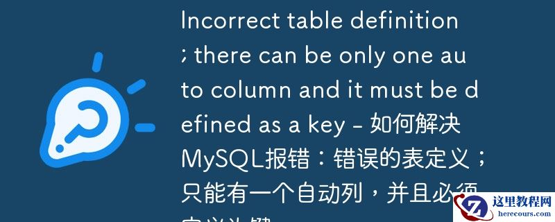 incorrect table definition; there can be only one auto column and it must be defined as a key - 如何解决mysql报错：错误的表定义；只能有一个自动列，并且必须定义为键