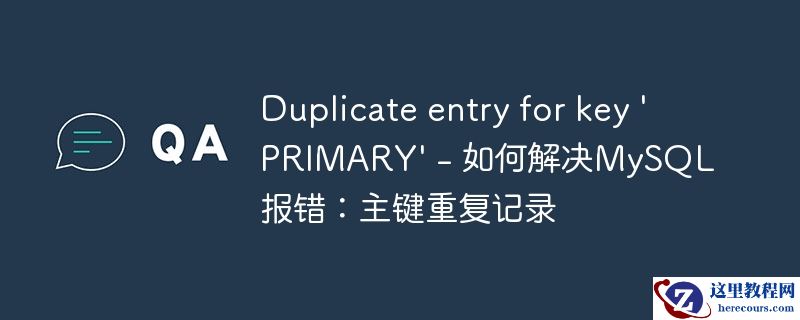 duplicate entry for key \'primary\' - 如何解决mysql报错：主键重复记录