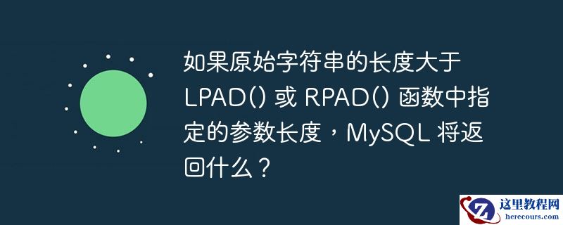 如果原始字符串的长度大于 lpad() 或 rpad() 函数中指定的参数长度，mysql 将返回什么？