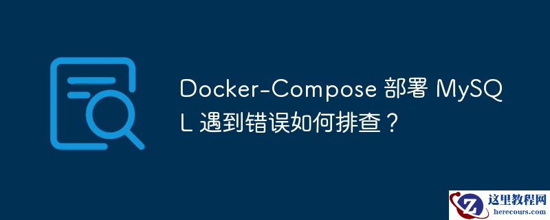 docker-compose 部署 mysql 遇到错误如何排查?