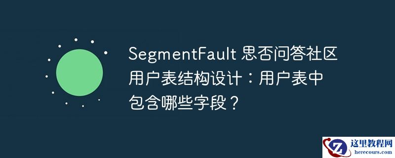 segmentfault 思否问答社区用户表结构设计:用户表中包含哪些字段?