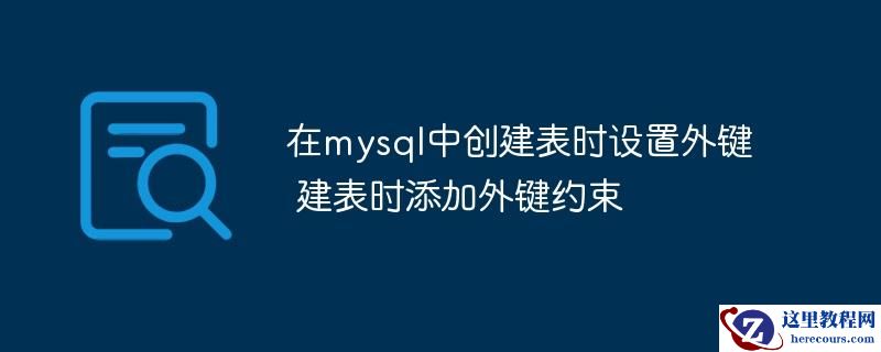 在mysql中创建表时设置外键 建表时添加外键约束