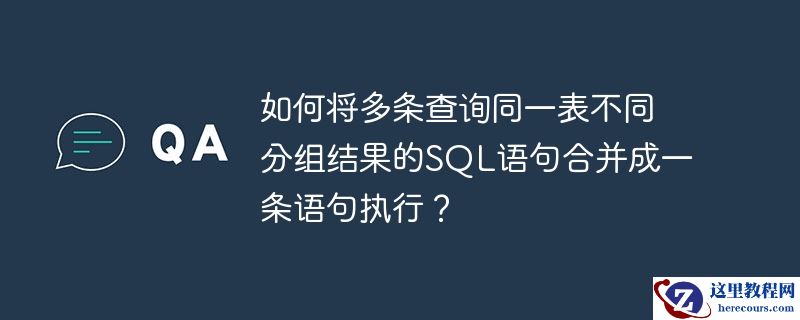 如何将多条查询同一表不同分组结果的sql语句合并成一条语句执行?