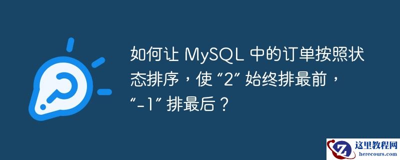 如何让 mysql 中的订单按照状态排序,使 “2” 始终排最前,“-1” 排最后?