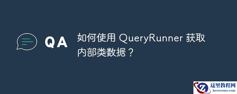 如何使用 queryrunner 获取内部类数据?