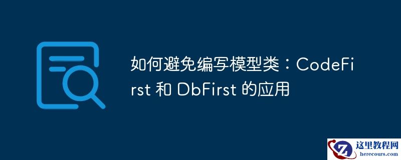 如何避免编写模型类:codefirst 和 dbfirst 的应用