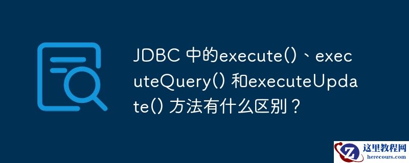 jdbc 中的execute()、executequery() 和executeupdate() 方法有什么区别?