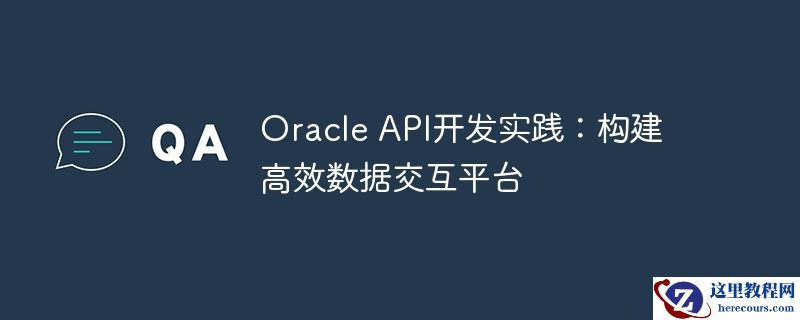 oracle api开发实践:构建高效数据交互平台