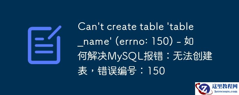 can\'t create table \'table_name\' (errno: 150) - 如何解决mysql报错:无法创建表,错误编号:150