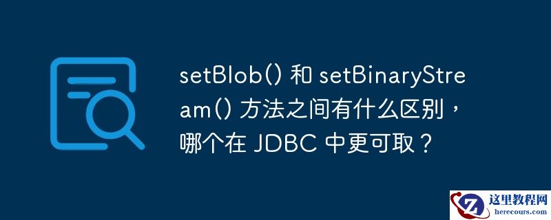setblob() 和 setbinarystream() 方法之间有什么区别，哪个在 jdbc 中更可取？