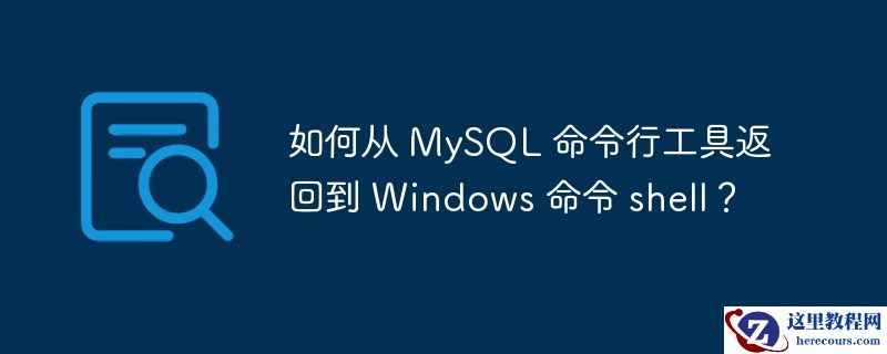 如何从 mysql 命令行工具返回到 windows 命令 shell？