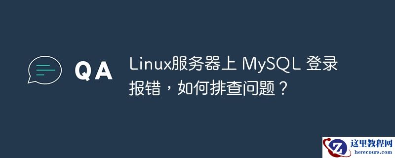 linux服务器上 mysql 登录报错,如何排查问题?