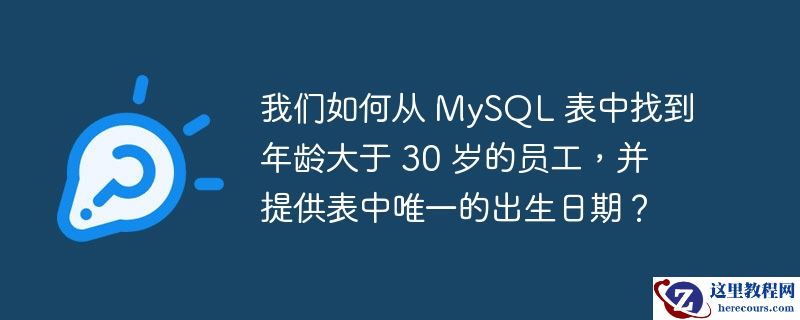我们如何从 mysql 表中找到年龄大于 30 岁的员工,并提供表中唯一的出生日期?