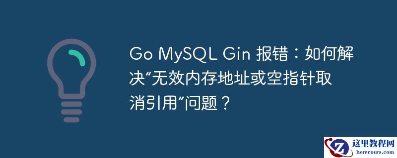 go mysql gin 报错：如何解决“无效内存地址或空指针取消引用”问题？