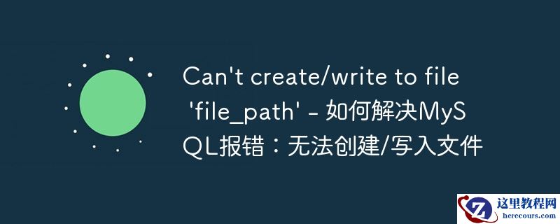 can\'t create/write to file \'file_path\' - 如何解决mysql报错:无法创建/写入文件