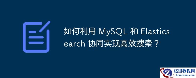 如何利用 mysql 和 elasticsearch 协同实现高效搜索？