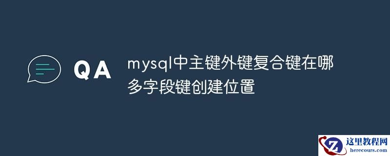 mysql中主键外键复合键在哪 多字段键创建位置