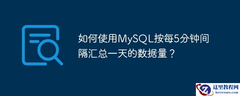 如何使用mysql按每5分钟间隔汇总一天的数据量?