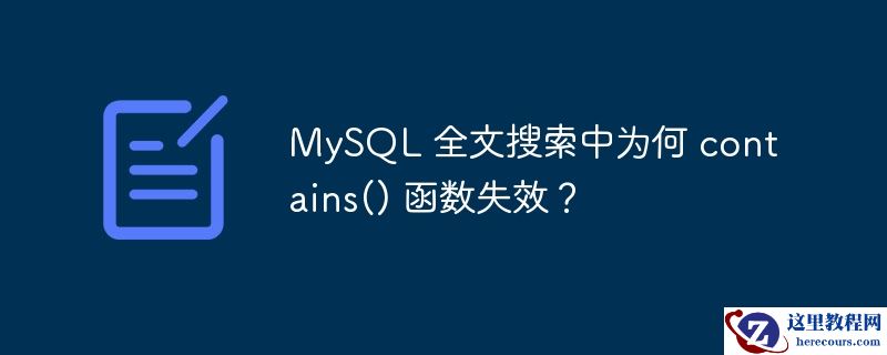 mysql 全文搜索中为何 contains() 函数失效？