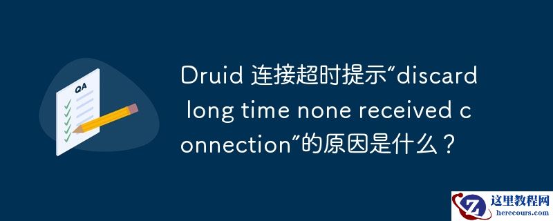 druid 连接超时提示“discard long time none received connection”的原因是什么？