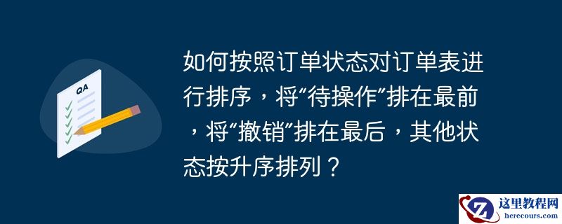 如何按照订单状态对订单表进行排序，将“待操作”排在最前，将“撤销”排在最后，其他状态按升序排列？