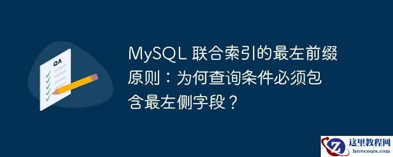 mysql 联合索引的最左前缀原则：为何查询条件必须包含最左侧字段？