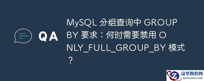 mysql 分组查询中 group by 要求:何时需要禁用 only_full_group_by 模式?