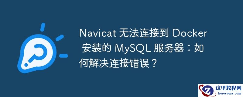 navicat 无法连接到 docker 安装的 mysql 服务器:如何解决连接错误?