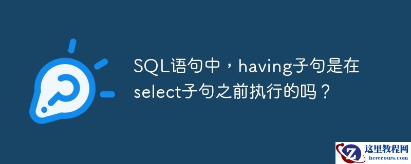 sql语句中,having子句是在select子句之前执行的吗?