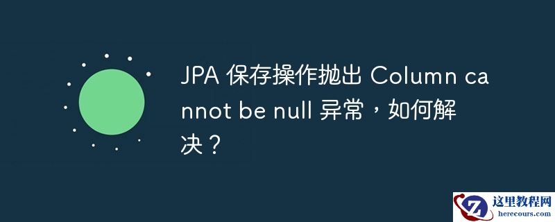 jpa 保存操作抛出 column cannot be null 异常，如何解决？