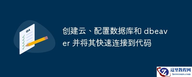 创建云、配置数据库和 dbeaver 并将其快速连接到代码