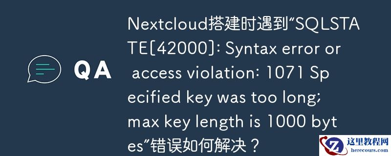 nextcloud搭建时遇到“sqlstate[42000]: syntax error or access violation: 1071 specified key was too long; max key length is 1000 bytes”错误如何解决？