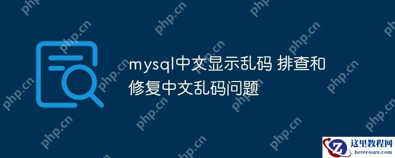 mysql中文显示乱码 排查和修复中文乱码问题