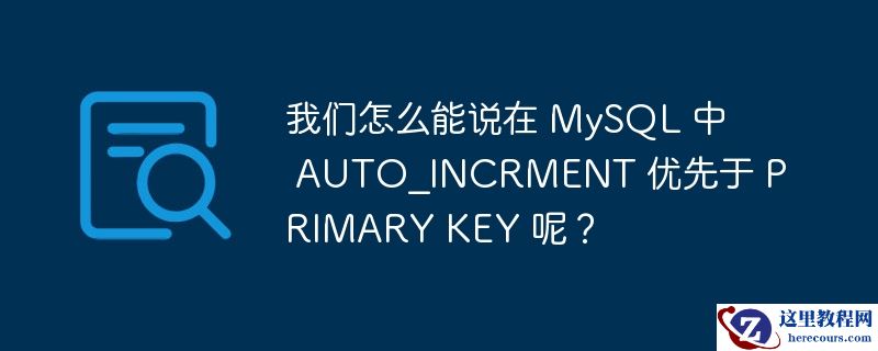 我们怎么能说在 mysql 中 auto_incrment 优先于 primary key 呢?