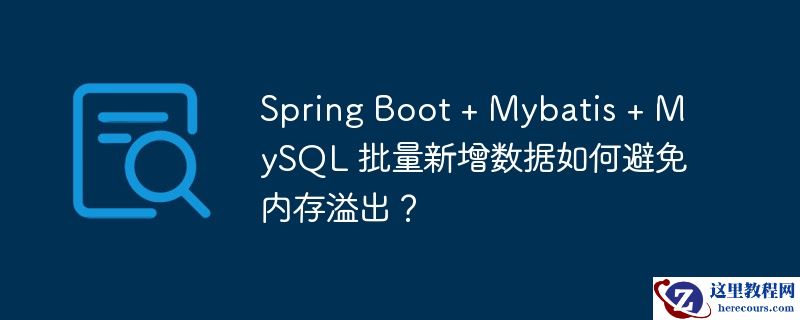 spring boot + mybatis + mysql 批量新增数据如何避免内存溢出？