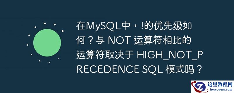 在mysql中,!的优先级如何?与 not 运算符相比的运算符取决于 high_not_precedence sql 模式吗?