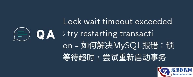 lock wait timeout exceeded; try restarting transaction - 如何解决mysql报错:锁等待超时,尝试重新启动事务