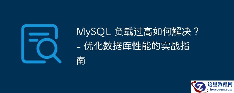 mysql 负载过高如何解决？ - 优化数据库性能的实战指南