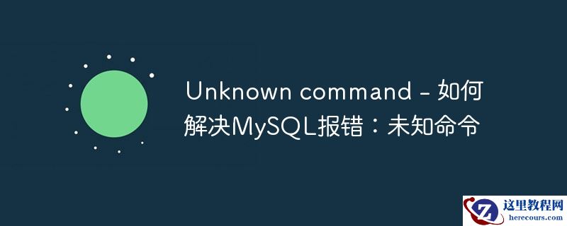unknown command - 如何解决mysql报错:未知命令