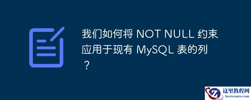 我们如何将 not null 约束应用于现有 mysql 表的列?
