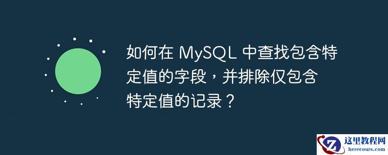 如何在 mysql 中查找包含特定值的字段，并排除仅包含特定值的记录？