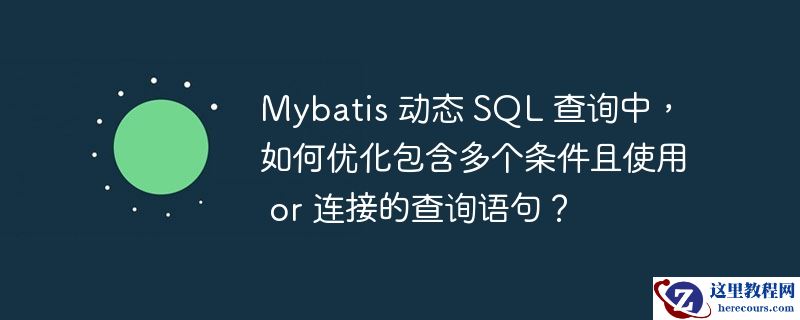 mybatis 动态 sql 查询中,如何优化包含多个条件且使用 or 连接的查询语句?