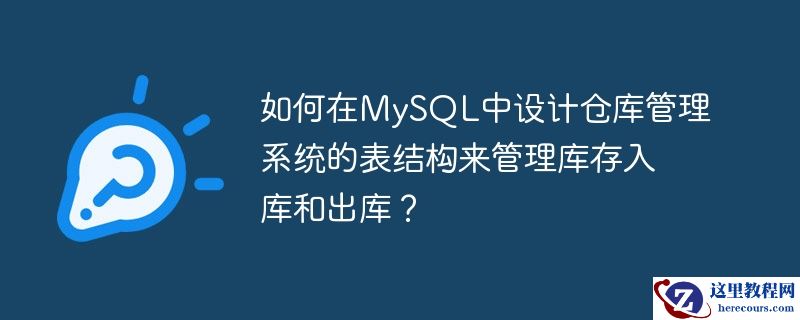 如何在mysql中设计仓库管理系统的表结构来管理库存入库和出库?