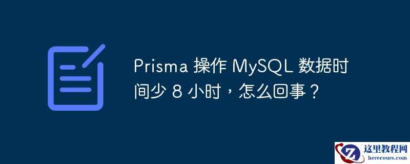 prisma 操作 mysql 数据时间少 8 小时，怎么回事？