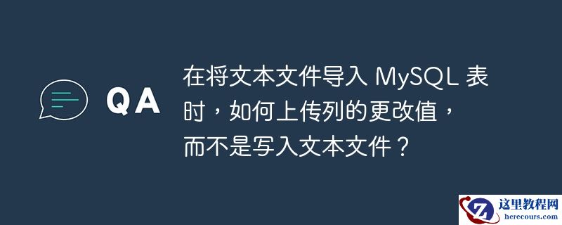 在将文本文件导入 mysql 表时,如何上传列的更改值,而不是写入文本文件?