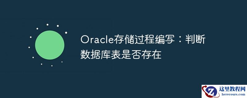 oracle存储过程编写:判断数据库表是否存在