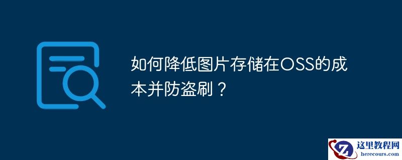 如何降低图片存储在oss的成本并防盗刷?