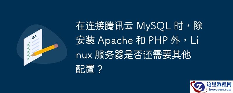 在连接腾讯云 mysql 时，除安装 apache 和 php 外，linux 服务器是否还需要其他配置？