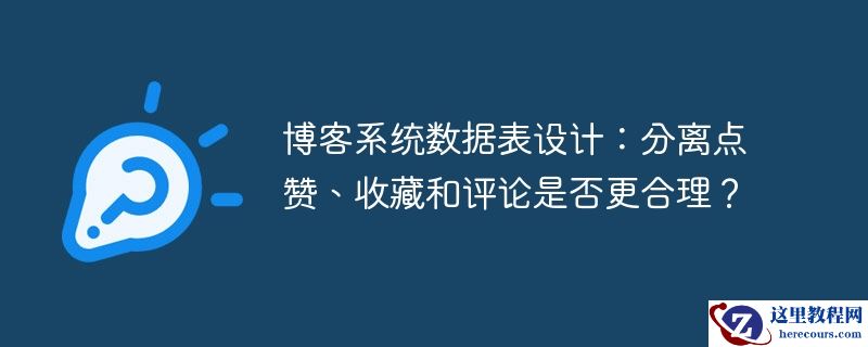 博客系统数据表设计:分离点赞、收藏和评论是否更合理?