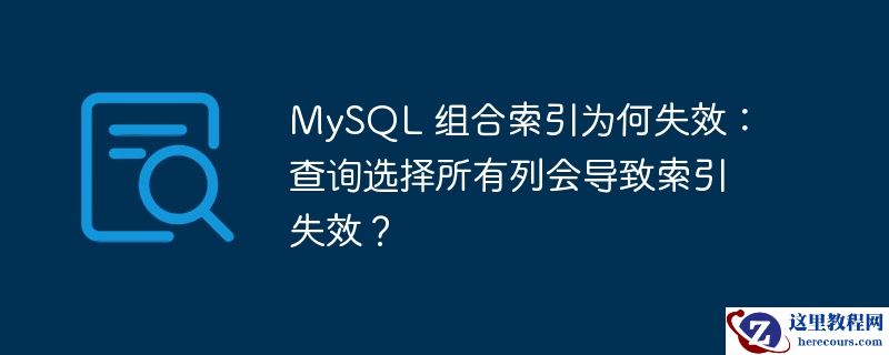 mysql 组合索引为何失效：查询选择所有列会导致索引失效？